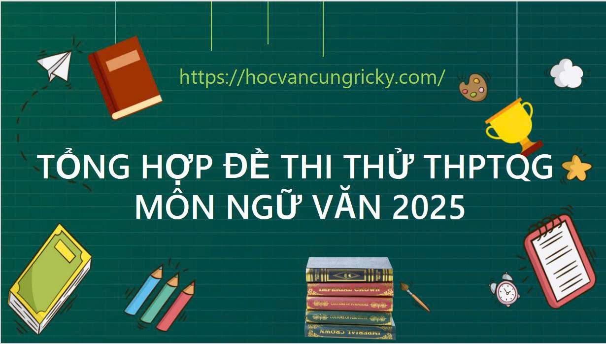 Tổng hợp bộ đề ôn thi tốt nghiệp THPTQG 2025 môn Ngữ văn